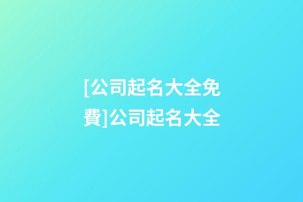 [公司起名大全免費]公司起名大全-第1張-公司起名-玄機派
